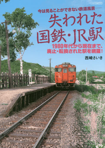 失われた国鉄・JR駅 今は見ることができない鉄道風景- 1980年代から現在まで、廃止・転換された駅を網羅! (イカロスMOOK) 西崎さいき/著