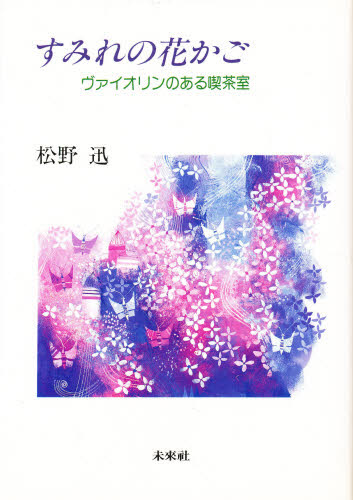 すみれの花かご　ヴァイオリンのある喫茶室 松野迅／著 音楽一般の本の商品画像