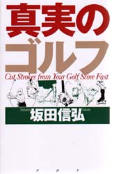 真実のゴルフ　Ｃｕｔ　ｓｔｒｏｋｅｓ　ｆｒｏｍ　ｙｏｕｒ　ｇｏｌｆ　ｓｃｏｒｅ　ｆａｓｔ 坂田信弘／著 ゴルフ入門の本の商品画像