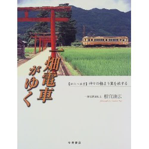 一畑電車がゆく　〈松江～出雲〉神々の棲まう里を旅する 根宜康広／写真