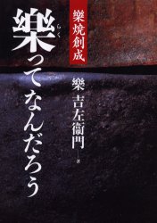 楽ってなんだろう 楽焼創成 楽吉左衛門/著