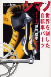 シマノ世界を制した自転車パーツ　堺の町工場が「世界標準」となるまで 山口和幸／著 ノンフィクション書籍その他の商品画像