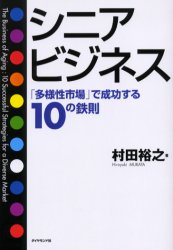 シニアビジネス　「多様性市場」で成功する１０の鉄則 村田裕之／著 マーケティングの本一般の商品画像