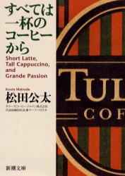 すべては一杯のコーヒーから　Ｓｈｏｒｔ　ｌａｔｔｅ，ｔａｌｌ　ｃａｐｐｕｃｃｉｎｏ，ａｎｄ　ｇｒａｎｄｅ　ｐａｓｓｉｏｎ （新潮文庫） 松田公太／著 新潮文庫の本の商品画像