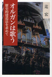 オルガンは歌う　歴史的建造法を求めて 辻宏／著 クラシック理論、評論の本の商品画像