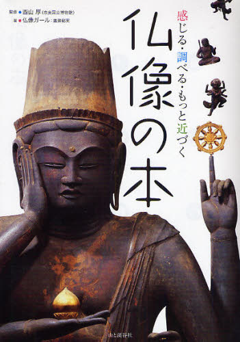感じる・調べる・もっと近づく仏像の本 仏像ガール／著　西山厚／監修