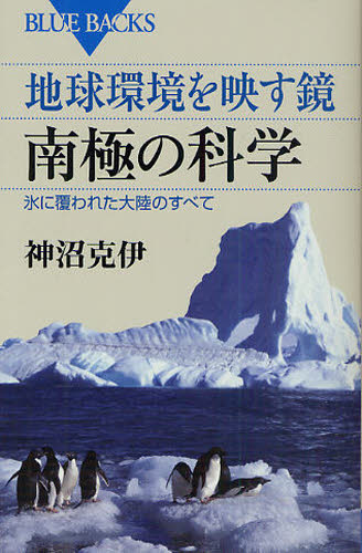 地球環境を映す鏡南極の科学　氷に覆われた大陸のすべて （ブルーバックス　Ｂ－１６５９） 神沼克伊／著 講談社ブルーバックスの本の商品画像