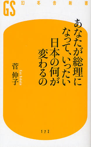 あなたが総理になって、いったい日本の何が変わるの （幻冬舎新書　か－１２－１） 菅伸子／著 教養新書の本その他の商品画像