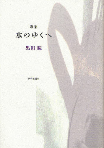 水のゆくへ 黒田瞳歌集 黒田瞳/著 短歌集の商品画像
