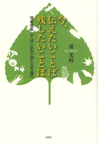 今、伝えたいことば残したいことば 耳を澄ましてはじめの一歩に立ち返れ 康光岐/著 日本の詩、詩集の商品画像