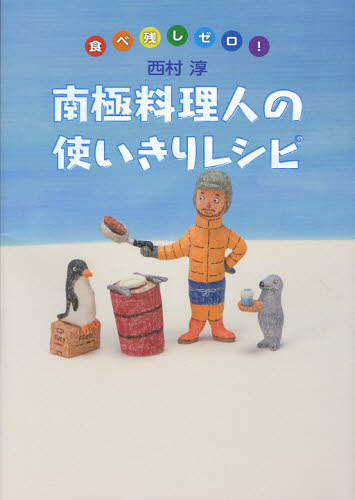 南極料理人の使いきりレシピ　食べ残しゼロ！ 西村淳／著 家庭料理の本の商品画像