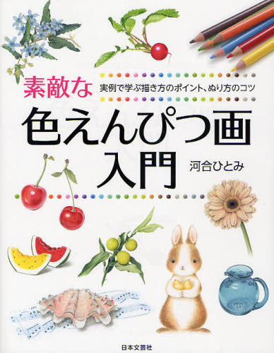 素敵な色えんぴつ画入門 実例で学ぶ描き方のポイント、ぬり方のコツ (実用BEST BOOKS) 河合ひとみ/著