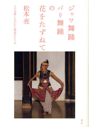 ジャワ舞踊バリ舞踊の花をたずねて その文学・ものがたり背景をさぐる 松本亮/著 舞踏、舞踊の本の商品画像
