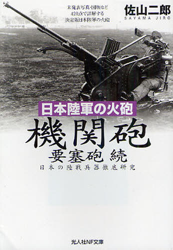 機関砲 要塞砲 続 日本陸軍の火砲 日本の陸戦兵器徹底研究 (光人社NF文庫 さN-729) 佐山二郎/著 光人社NF文庫の本の商品画像