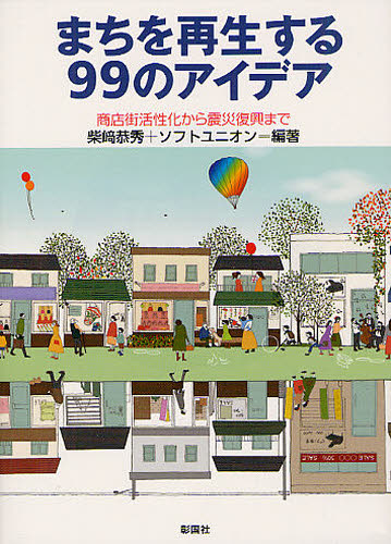 まちを再生する99のアイデア 商店街活性化から震災復興まで 柴崎恭秀/編著 ソフトユニオン/編著 都市建築の本の商品画像