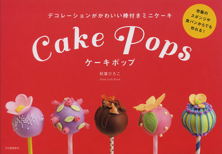 ケーキポップ　デコレーションがかわいい棒付きミニケーキ 秋葉ひろこ／著