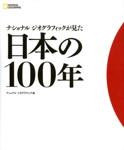 ナショナルジオグラフィックが見た日本の１００年 （ＮＡＴＩＯＮＡＬ　ＧＥＯＧＲＡＰＨＩＣ） ナショナルジオグラフィック／編　伊藤和子／〔ほか〕訳 日本現代史の本の商品画像