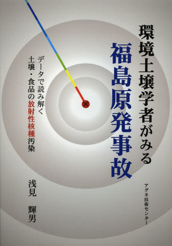 環境土壌学者がみる福島原発事故 データで読み解く土壌・食品の放射性核種汚染 浅見輝男/著 環境、衛生工学の本の商品画像