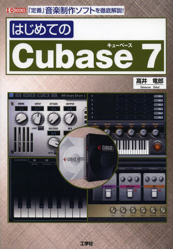 はじめてのCubase 7 「定番」音楽制作ソフトを徹底解説! (I/O BOOKS) 高井竜郎/著 I O編集部/編集 音楽編集ソフト(DTM)の本の商品画像