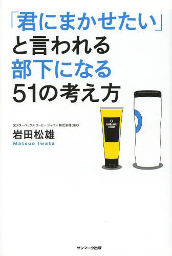 「君にまかせたい」と言われる部下になる５１の考え方 岩田松雄／著 仕事の技術一般の本の商品画像