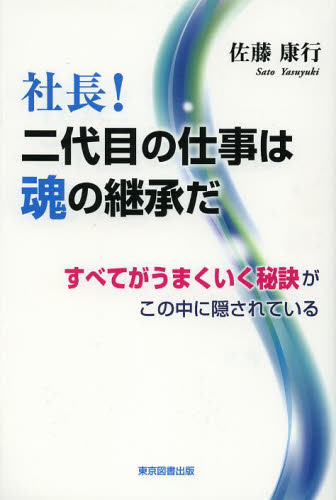 社長!二代目の仕事は魂の継承だ すべてがうまくいく秘訣がこの中に隠されている 佐藤康行/著