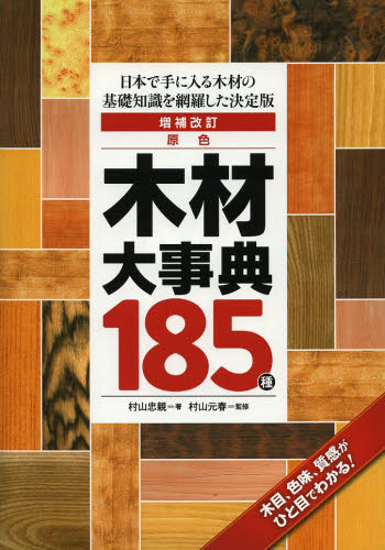 原色木材大事典１８５種　日本で手に入る木材の基礎知識を網羅した決定版 （日本で手に入る木材の基礎知識を網羅した決） （増補改訂） 村山忠親／著　村山元春／監修