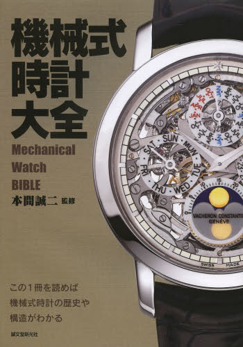 機械式時計大全　この１冊を読めば機械式時計の歴史や構造がわかる （この１冊を読めば機械式時計の歴史や構造が） 本間誠二／監修