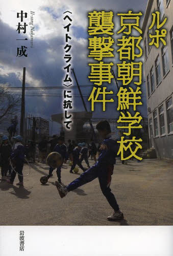 ルポ京都朝鮮学校襲撃事件　〈ヘイトクライム〉に抗して 中村一成／著 事件、犯罪ドキュメンタリー本の商品画像
