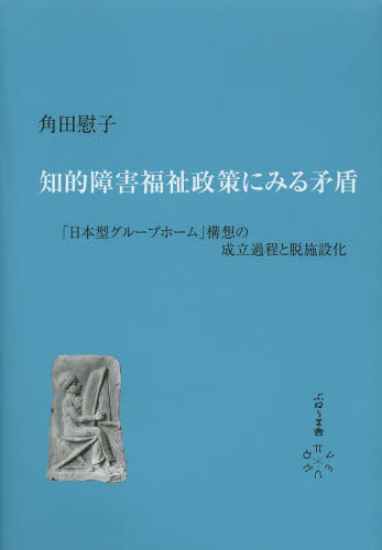 知的障害福祉政策にみる矛盾 「日本型グループホーム」構想の成立過程と脱施設化 角田慰子/著 福祉行政の本の商品画像