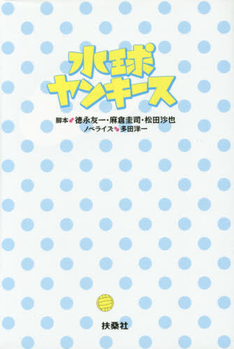 水球ヤンキース 徳永友一/脚本 麻倉圭司/脚本 松田沙也/脚本 多田洋一/ノベライズ ノベライズ本(テレビ)の商品画像