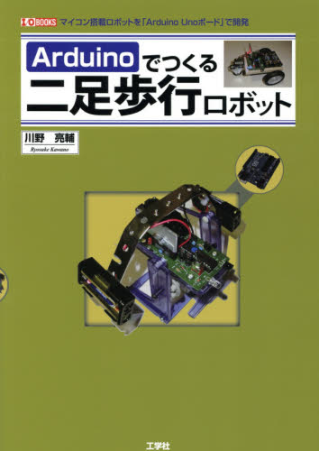 Ａｒｄｕｉｎｏでつくる二足歩行ロボット　マイコン搭載ロボットを「Ａｒｄｕｉｎｏ　Ｕｎｏボード」で開発 （Ｉ／Ｏ　ＢＯＯＫＳ） 川野亮輔／著　Ｉ　Ｏ編集部／編集