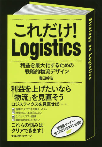 これだけ！Ｌｏｇｉｓｔｉｃｓ　利益を最大化するための戦略的物流デザイン 廣田幹浩／著 ロジスティックスの本の商品画像