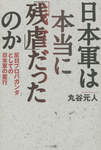 日本軍は本当に「残虐」だったのか　反日プロパガンダとしての日本軍の蛮行 丸谷元人／著 ノンフィクション書籍その他の商品画像