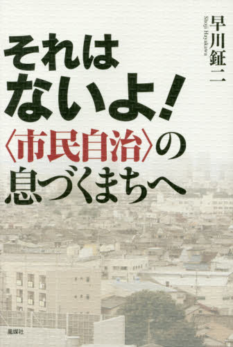 それはないよ！　〈市民自治〉の息づくまちへ 早川鉦二／著 地域社会の本の商品画像