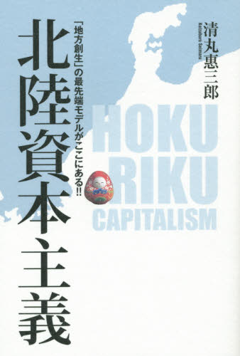 北陸資本主義　「地方創生」の最先端モデルがここにある！！ 清丸惠三郎／著 経済政策の本の商品画像