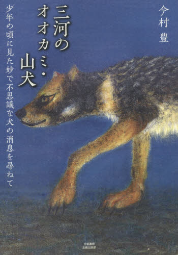 三河のオオカミ・山犬　少年の頃に見た妙で不思議な犬の消息を尋ねて 今村豊／著 日本の文化、民俗事情の商品画像
