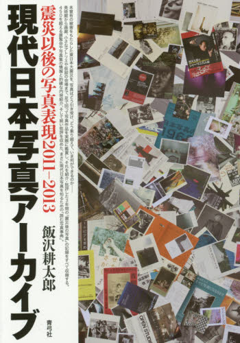 現代日本写真アーカイブ　震災以後の写真表現２０１１－２０１３ 飯沢耕太郎／著 写真一般の本の商品画像