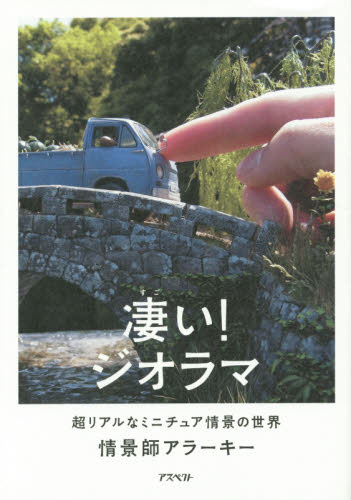 凄い!ジオラマ 超リアルなミニチュア情景の世界 情景師アラーキー/著