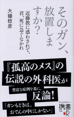 そのガン、放置しますか? 近藤教に惑わされて、君、死に急ぐなかれ (ディスカヴァー携書 150) 大鐘稔彦/〔著〕
