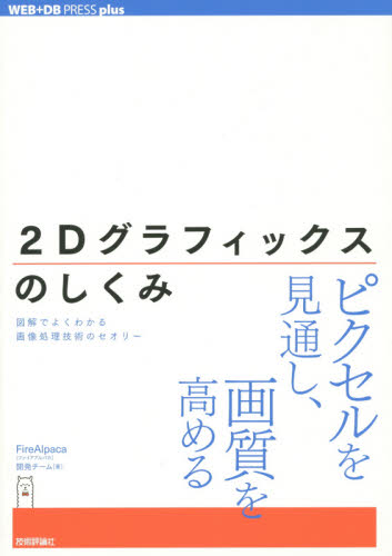 2Dグラフィックスのしくみ 図解でよくわかる画像処理技術のセオリー (WEB+DB PRESS plusシリーズ) FireAlpaca開発チーム/著 デジタルクリエイト関連の本その他の商品画像