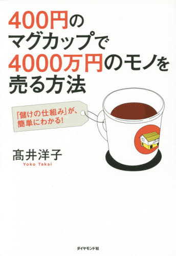 ４００円のマグカップで４０００万円のモノを売る方法　「儲けの仕組み」が、簡単にわかる！ 高井洋子／著 ビジネスモデルの本の商品画像