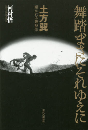 舞踏、まさにそれゆえに 土方巽曝かれる裏身体 河村悟/著 舞踏、舞踊の本の商品画像