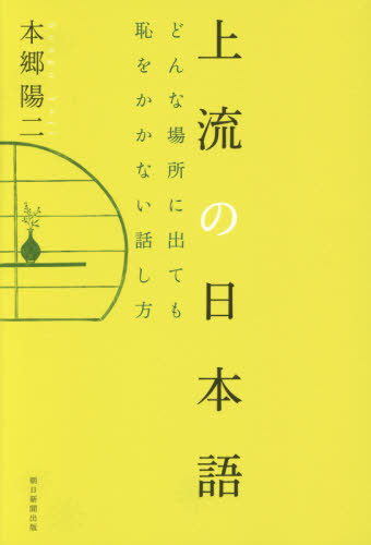 上流の日本語　どんな場所に出ても恥をかかない話し方 本郷陽二／著 敬語法の本の商品画像