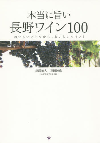 本当に旨い長野ワイン１００　おいしいブドウから、おいしいワイン！ 成澤篤人／著　花岡純也／著 ワインの本の商品画像