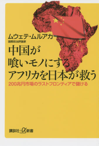 中国が喰いモノにするアフリカを日本が救う　２００兆円市場のラストフロンティアで儲ける （講談社＋α新書　７１４－１Ｃ） ムウェテ・ムルアカ／〔著〕 講談社＋α新書の本の商品画像