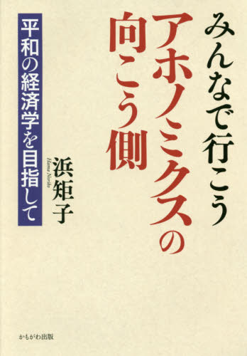 みんなで行こうアホノミクスの向こう側 平和の経済学を目指して 浜矩子/著 日本経済論の本の商品画像