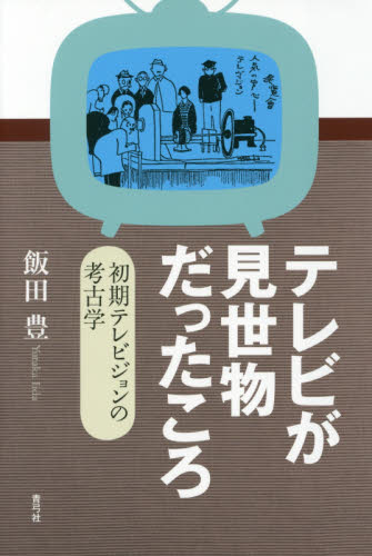 テレビが見世物だったころ　初期テレビジョンの考古学 飯田豊／著 マスコミ、メディア問題の本の商品画像