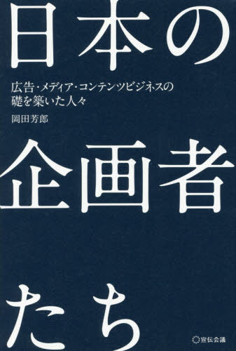 日本の企画者たち　広告・メディア・コンテンツビジネスの礎を築いた人々 岡田芳郎／著 企業、業界論の本の商品画像