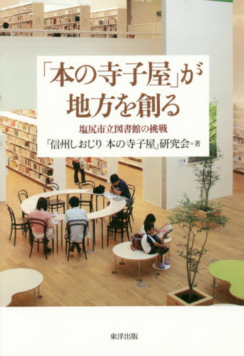 「本の寺子屋」が地方を創る 塩尻市立図書館の挑戦 「信州しおじり本の寺子屋」研究会/著 図書館、博物館経営、活動論の商品画像