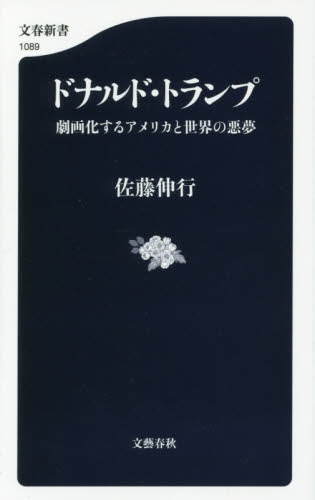 ドナルド・トランプ 劇画化するアメリカと世界の悪夢 (文春新書 1089) 佐藤伸行/著